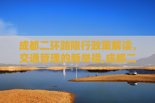 成都二环路限行政策解读，交通管理的新举措,成都二环路限行