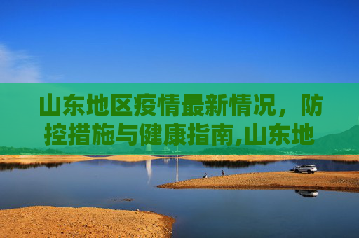 山东地区疫情最新情况，防控措施与健康指南,山东地区疫情最新情况