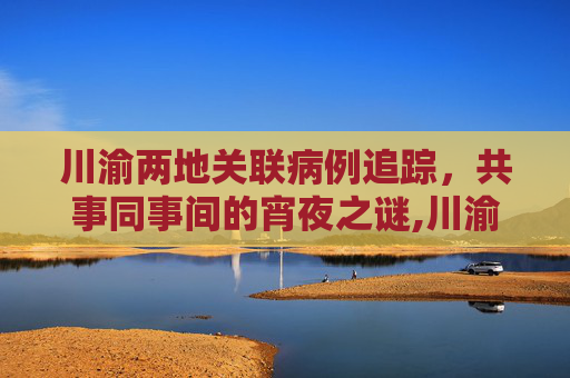川渝两地关联病例追踪，共事同事间的宵夜之谜,川渝2关联病例是同事:曾同桌宵夜