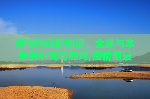 疫情期最新数据，全球与本地的挑战与应对,疫情期最新数据