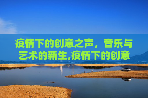 疫情下的创意之声，音乐与艺术的新生,疫情下的创意之声