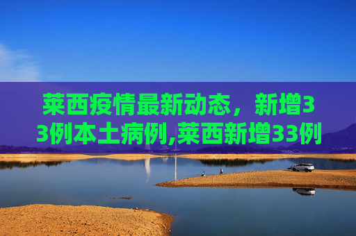 莱西疫情最新动态，新增33例本土病例,莱西新增33例本土