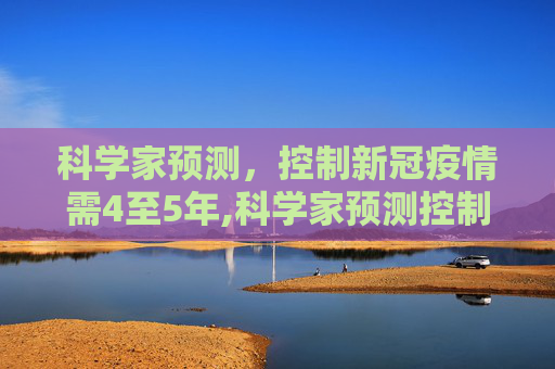 科学家预测，控制新冠疫情需4至5年,科学家预测控制新冠要4到5年