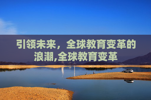 引领未来，全球教育变革的浪潮,全球教育变革