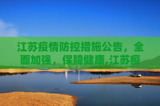 江苏疫情防控措施公告，全面加强，保障健康,江苏疫情防控措施公告