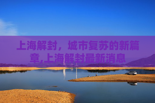上海解封，城市复苏的新篇章,上海解封最新消息