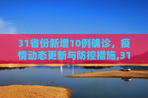 31省份新增10例确诊，疫情动态更新与防控措施,31省份新增10例确诊