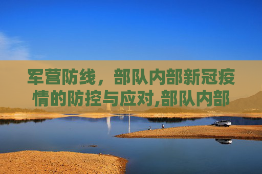 军营防线，部队内部新冠疫情的防控与应对,部队内部是否存在新冠疫情？