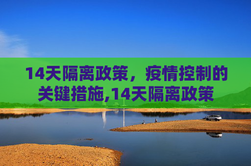 14天隔离政策，疫情控制的关键措施,14天隔离政策
