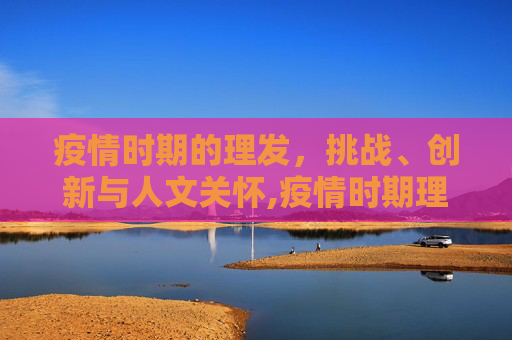 疫情时期的理发，挑战、创新与人文关怀,疫情时期理发