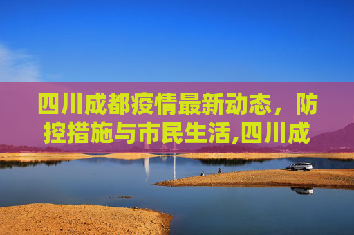 四川成都疫情最新动态，防控措施与市民生活,四川成都的最新疫情