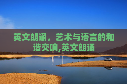 英文朗诵，艺术与语言的和谐交响,英文朗诵
