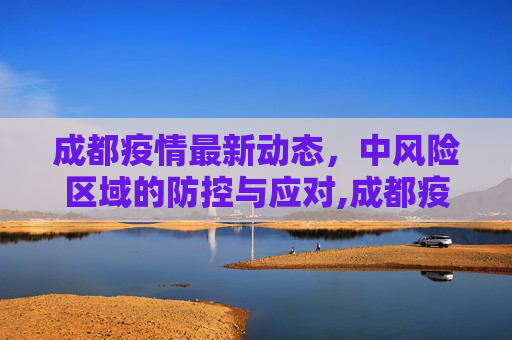 成都疫情最新动态，中风险区域的防控与应对,成都疫情最新中风险