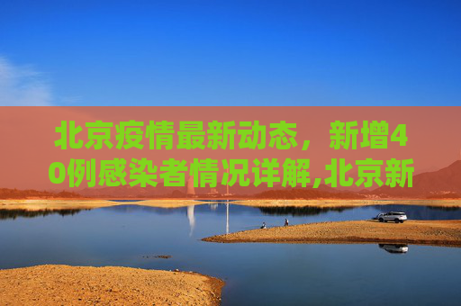 北京疫情最新动态，新增40例感染者情况详解,北京新增40例感染者详情