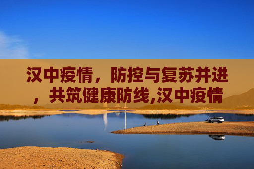 汉中疫情，防控与复苏并进，共筑健康防线,汉中疫情