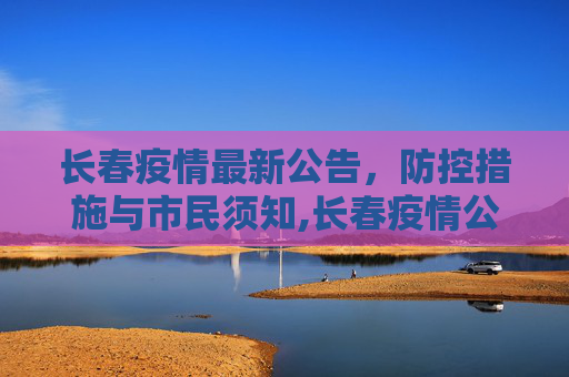 长春疫情最新公告，防控措施与市民须知,长春疫情公告最新