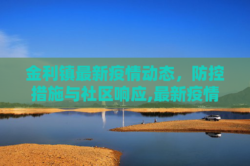 金利镇最新疫情动态，防控措施与社区响应,最新疫情金利