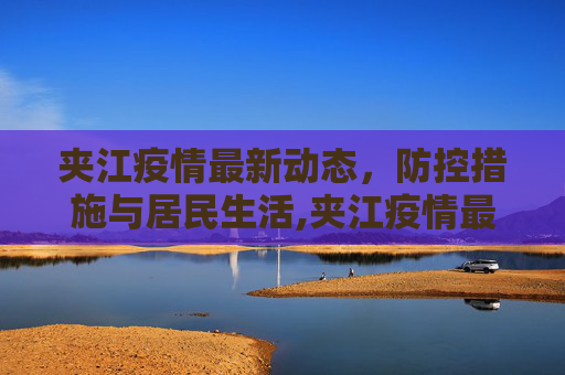 夹江疫情最新动态，防控措施与居民生活,夹江疫情最新消息