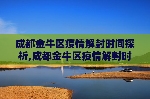 成都金牛区疫情解封时间探析,成都金牛区疫情解封时间探析