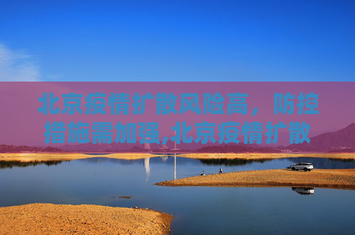 北京疫情扩散风险高，防控措施需加强,北京疫情扩散风险很高