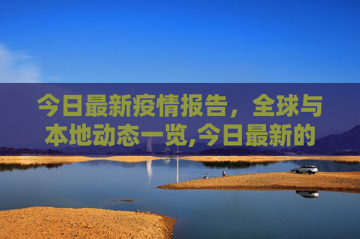 今日最新疫情报告，全球与本地动态一览,今日最新的疫情报告