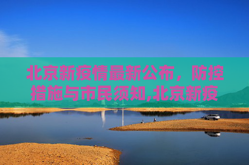 北京新疫情最新公布，防控措施与市民须知,北京新疫情最新公布