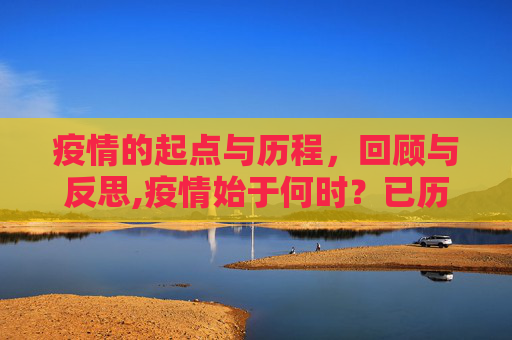疫情的起点与历程，回顾与反思,疫情始于何时？已历几年？