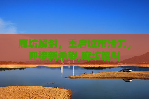 廊坊解封，重启城市活力，迎接新希望,廊坊解封