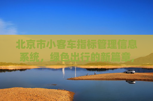 北京市小客车指标管理信息系统，绿色出行的新篇章,北京市小客车指标管理信息系统