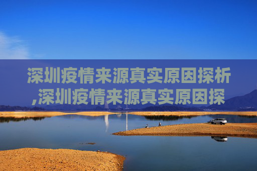 深圳疫情来源真实原因探析,深圳疫情来源真实原因探析