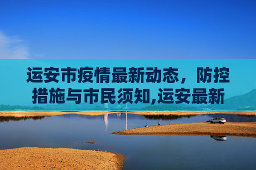运安市疫情最新动态，防控措施与市民须知,运安最新疫情