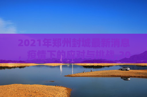 2021年郑州封城最新消息，疫情下的应对与挑战,2021年郑州封城最新消息