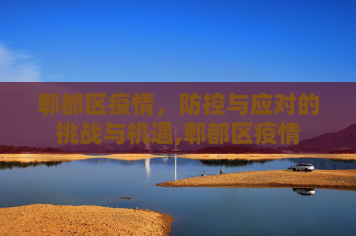 郫都区疫情，防控与应对的挑战与机遇,郫都区疫情