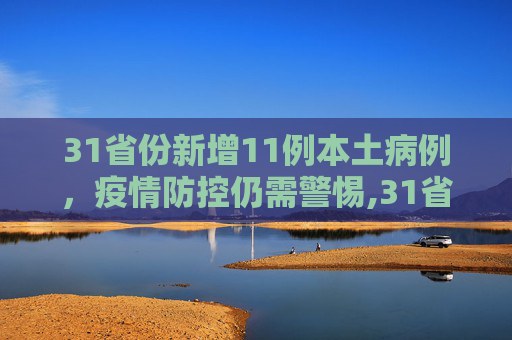 31省份新增11例本土病例，疫情防控仍需警惕,31省份新增11例本土1例