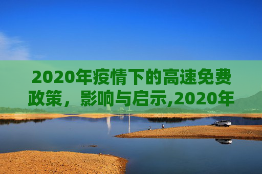 2020年疫情下的高速免费政策，影响与启示,2020年疫情高速免费政策