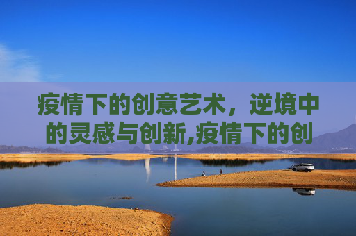 疫情下的创意艺术，逆境中的灵感与创新,疫情下的创意艺术