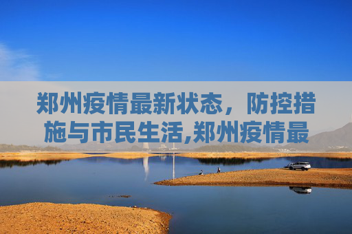 郑州疫情最新状态，防控措施与市民生活,郑州疫情最新状态