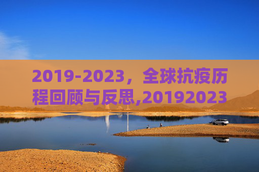 2019-2023，全球抗疫历程回顾与反思,20192023全球抗疫历程回顾与反思