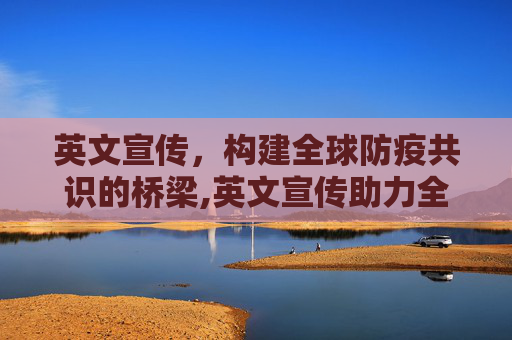 英文宣传，构建全球防疫共识的桥梁,英文宣传助力全球防疫共识构建