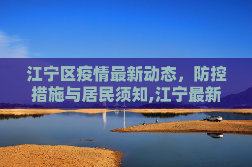 江宁区疫情最新动态，防控措施与居民须知,江宁最新疫情新消息通知的简单介绍