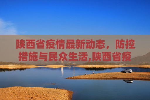 陕西省疫情最新动态，防控措施与民众生活,陕西省疫情最新消息