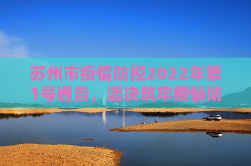 苏州市疫情防控2022年第1号通告，坚决筑牢疫情防控屏障,苏州市疫情防控2022年第1号通告