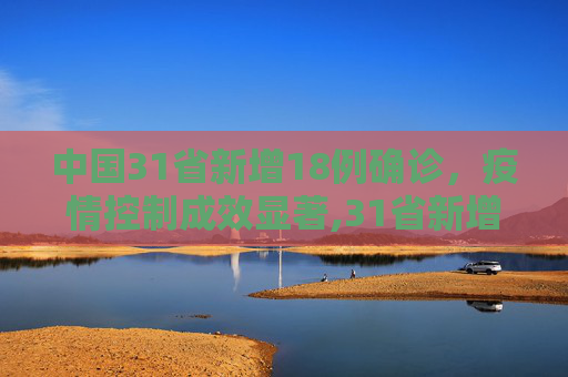 中国31省新增18例确诊，疫情控制成效显著,31省新增18例确诊