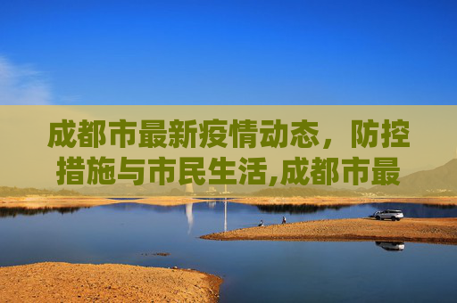 成都市最新疫情动态，防控措施与市民生活,成都市最新疫情