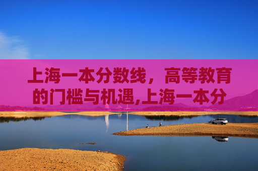上海一本分数线，高等教育的门槛与机遇,上海一本分数线