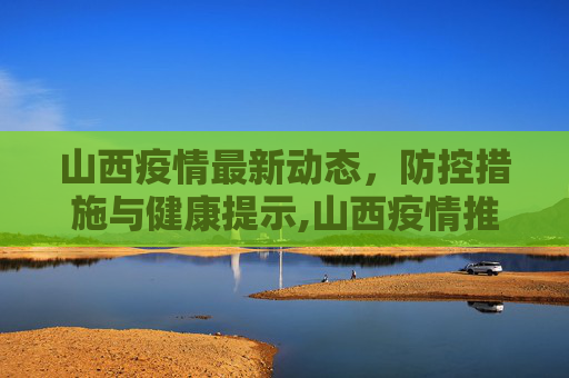 山西疫情最新动态，防控措施与健康提示,山西疫情推文模板最新