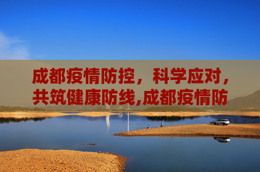 成都疫情防控，科学应对，共筑健康防线,成都疫情防控