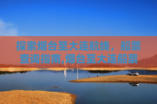 探索烟台至大连航线，船票查询指南,烟台至大连船票查询