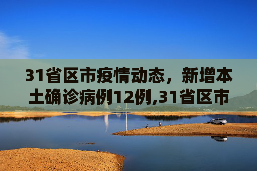 31省区市疫情动态，新增本土确诊病例12例,31省区市新增本土确诊12例