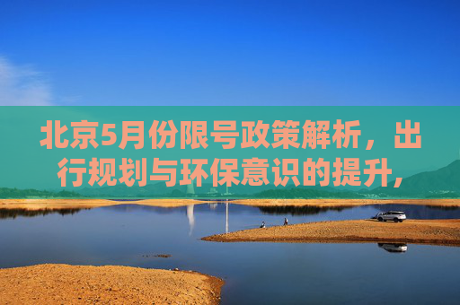 北京5月份限号政策解析，出行规划与环保意识的提升,北京限号5月份限号
